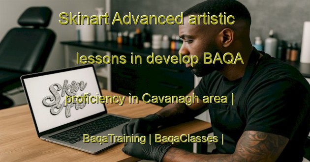 Skinart Advanced artistic lessons in develop BAQA proficiency in Cavanagh area | BaqaTraining | BaqaClasses | SkinartTraining-Canada